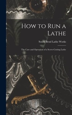 How to Run a Lathe; the Care and Operation of a Screw-cutting Lathe: New