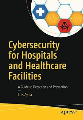 Cybersecurity for Hospitals and Healthc..., Ayala, Luis