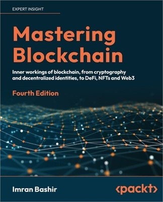 Mastering Blockchain - Fourth Edition: A technical reference guide to the inner