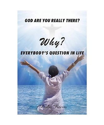 Why?: God are you really there? Everybody's Question in Life, Charles Trevier