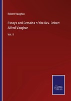 Essays And Remains Of The Rev. Robert Alfred Vaughan Vol. II Robert Vaughan Buch