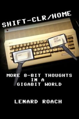 Shift-Clr/Home: More 8-Bit Thoughts In A Gigabit World