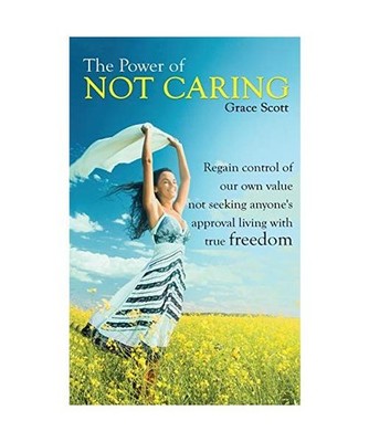 The Power of Not Caring: Regain Control of Our Own Value, Not Seeking Anyone's A