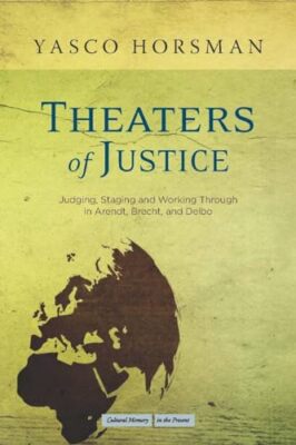 Gerechtigkeitstheater: Urteilen, Inszenieren und Durcharbeiten in Arendt, Brecht,...