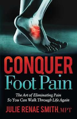 Conquer Foot Pain: The Art of Eliminating Pain So You Can Walk Through Life...