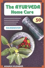 The AYURVEDA Home Cure HANDBOOK: " Natural Home Healing Remedies" by Aman Kumar 