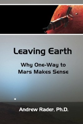 LEAVING EARTH: WHY ONE-WAY TO MARS MAKES SENSE By Andrew Alan Rader *BRAND NEW*