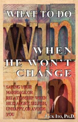 What to Do When He Won't Change: Saving Your Marriage When He is Angry,...