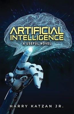 Artificial Intelligence : a Useful Novel -  NEW Harry Katzan Jr 2023