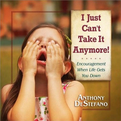 I Just Can't Take It Anymore!: Encouragement When Life Gets You Down by Anthony