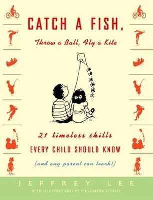 Catch a Fish, Throw a Ball, Fly a Kite : 21 Timeless Skills Every