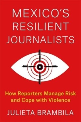 Mexico's Resilient Journalists : How Reporters Manage Risk and Cope With Viol...