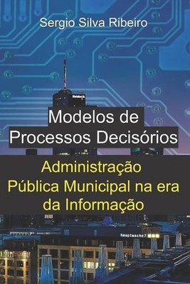 Modelos de Processos Decisrios: Administra??o P?blica Municipal na era da Inform