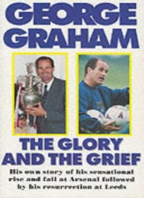 The Glory and the Grief: The Life of George Graham By George Gra