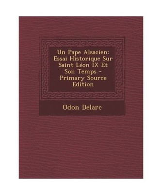Un Pape Alsacien: Essai Historique Sur Saint Leon IX Et Son Temps, Delarc, Odon