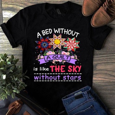 A Bed Without a Quilt is Like the Sky Without Stars Sewing Quilting Tshirt