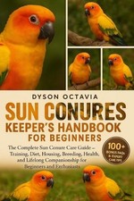 Sun Conures Keeper's Handbook for Beginners: The Complete Sun Conure Care Guide