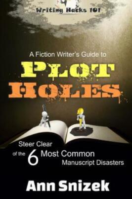 A Fiction Writer's Guide To Plot Holes: Steer Clear Of The 6 Most Common Ma...