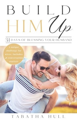 Build Him Up: 31 Days Of Blessing Your Husband: Strengthen Your Marriage wit...