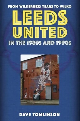 Leeds United in the 1980s and 1990s | From Wilderness Years to Wilko | Tomlinson