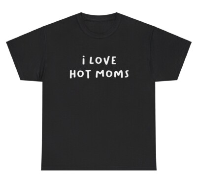 I Love Hot Moms T Shirt Funny Inappropriate MILF Parody Silly Offensive Tee