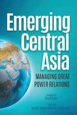 Emerging Central Asia: Managing Great Power Relations by Dr. Kashif Hasan Khan (