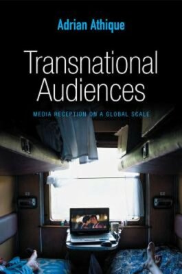 Transnational Audiences: Media Reception on a Global Scale by Adrian Athique