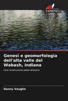 Danny Vaughn | Genesi E Geomorfologia Dell'alta Valle Del Wabash, Indiana | Buch
