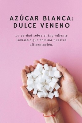 Azcar: La Dulce Mentira que Controla tu Vida: Descubre c?mo la industria te hizo