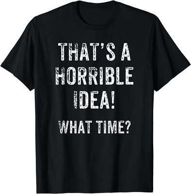 Funny That's A horrible Idea What Time Gift Unisex T-Shirt