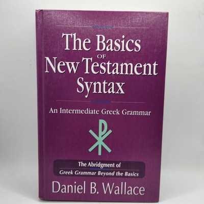 The Basics of New Testament Syntax : An Intermediate Greek Grammar by Daniel B.