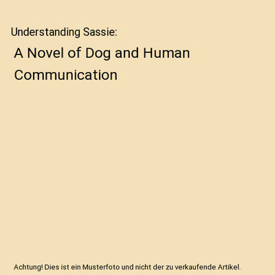 Understanding Sassie: A Novel of Dog and Human Communication, Helen A Bemis