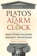 Plato's Alarm Clock: And Other Amazing Ancient Inventions by James M. Russell