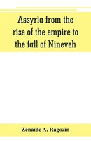 Assyria From The Rise Of The Empire To The Fall Of Nineveh (Continued From...