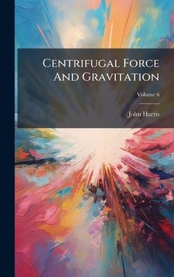 Centrifugal Force And Gravitation by John Harris Hardcover Book