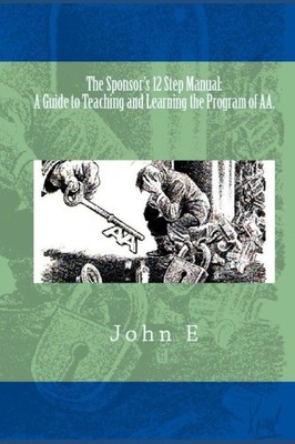The Sponsor's 12 Step Manual: A Guide to Teaching and Learning the Program o...