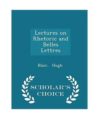 Lectures on Rhetoric and Belles Lettres - Scholar's Choice Edition, Blair Hugh
