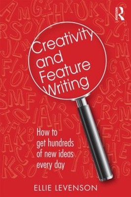 Creativity and Feature Writing: How to Get Hundreds of New Ideas Every Day by El