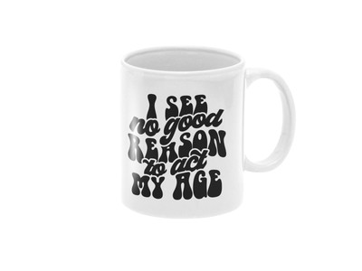 I See No Good Reason To Act My Age lustig sarkastisch 11 oz Keramikbecher