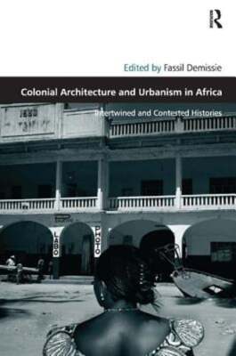 Colonial Architecture and Urbanism in Africa: Intertwined and Contested: New