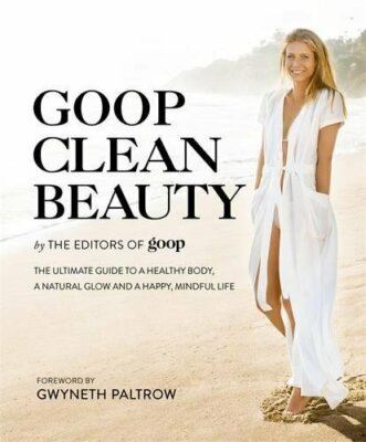 Goop Clean Beauty: The Ultimate Guide to a Healthy Body, a Natural Glow and a Ha