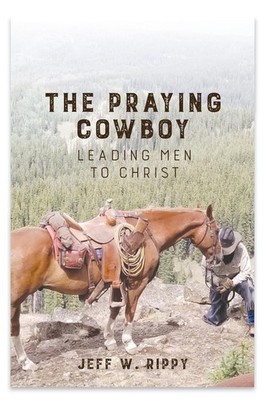 THE PRAYING COWBOY Leading Men to Christ Your Identity Jeff Rippy Taschenbuch