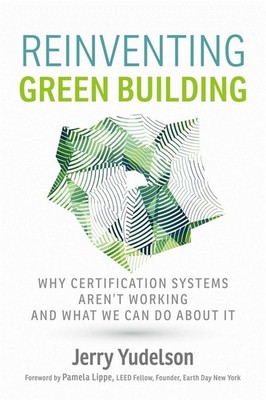 Reinventing Green Building: Why Certification Systems Aren't Working and Wha...