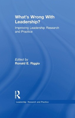 Whats Wrong With Leadership?: Improving Leadership Research and Practice by Rona