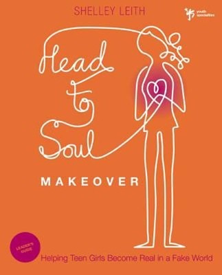 Head-to-Soul Makeover : Helping Teen Girls Become Real in a Fake