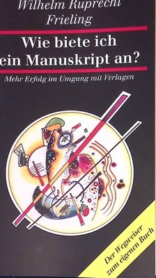 Wie biete ich ein Manuskript an? : Mehr Erfolg im Umgang mit Verlagen ; ein Wegw