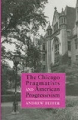 The Chicago Pragmatists and American Progressivism by Andrew ... - 9780801425028