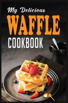 COOK - MY DELICIOUS WAFFLE BOOK  WAFFLE RECIPE BOOK WAFFLE MAKER RECI - X555z