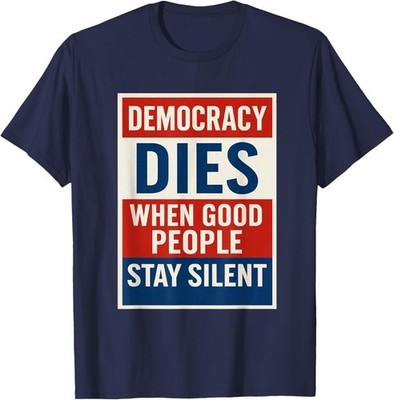 Democracy Dies When Good People Stay Silent T-Shirt