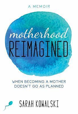 Motherhood Reimagined : When Becoming a Mother Doesn't Go As Planned: a...